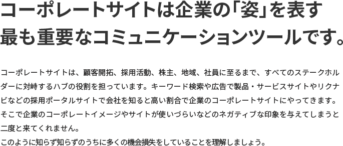 コーポレートサイトは企業の「姿」を表す最も重要なコミュニケーションツールです。