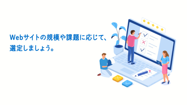 WEBサイトの規模や課題に応じて、選定しましょう