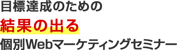 目標達成のための結果の出る個別Webマーケティングセミナー