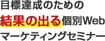 今期目標達成のための結果の出る個別Webマーケティングセミナー