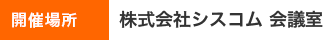 開催場所　株式会社シスコム本社