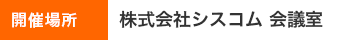 開催場所　株式会社シスコム本社